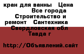 кран для ванны › Цена ­ 4 000 - Все города Строительство и ремонт » Сантехника   . Свердловская обл.,Тавда г.